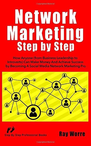 Network Marketing Step-By-Step How Anyone (from Business Leadership to Introverts) Can Make Money and Achieve Success by Becoming a Social Media Network Marketing Pro