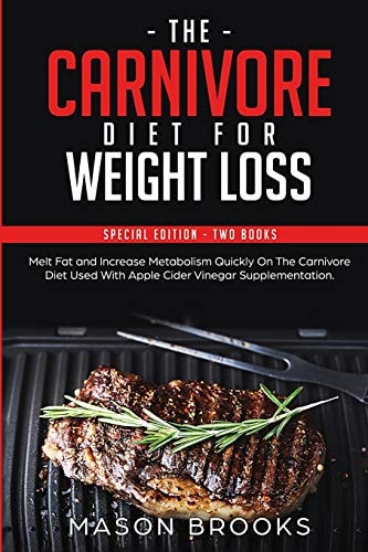 The Carnivore Diet For Weight Loss Special Edition - Two Books - Melt Fat and Increase Metabolism Quickly On The Carnivore Diet Used With Apple Cider Vinegar Supplementation