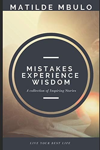 Mistakes Experience Wisdom A Collection of Inspiring Stories to Help You Live Your Best Life