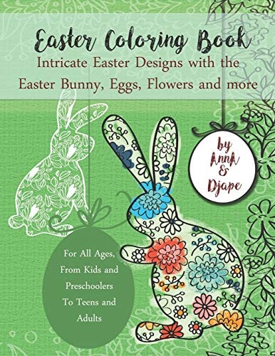 Easter Coloring Book Intricate Easter Designs with the Easter Bunny, Eggs, Flowers and More: For All Ages, From Kids and Preschoolers To Teens and Adults