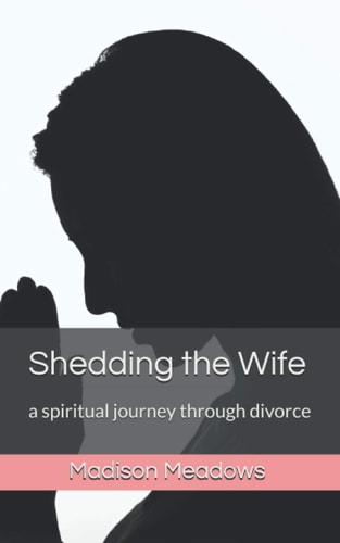 Shedding the Wife A Spiritual Journey Through Divorce