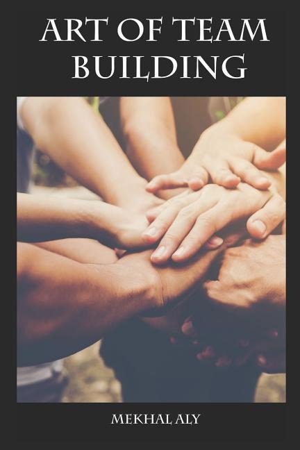 Art of Team Building: Essential Strategies for Building Your Dream Team & Improving Team Performance
