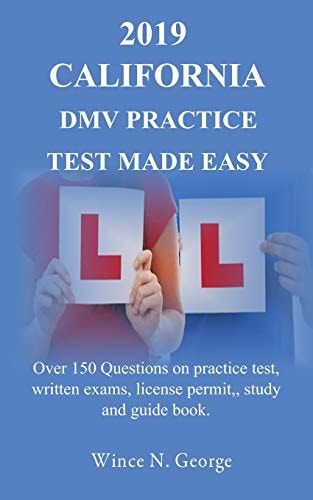 2019 California DMV Practice Test Made Easy Over 150 Questions on Practice Test, Written Exams, License Permit, Study and Guide Book