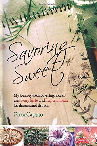 Savoring Sweet My Journey to Discovering How To Use Savory Herbs and Fragrant Florals for Desserts and Drinks