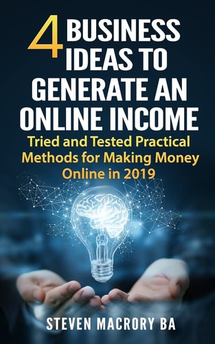 4 Business Ideas to Generate an Online Income Tried and Tested Practical Methods for Making Money Online In 2019