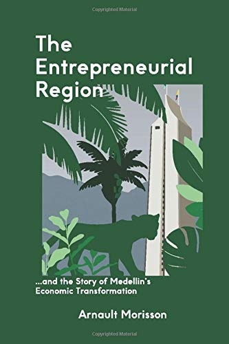 The Entrepreneurial Region And the Story of Medellin's Economic Transformation