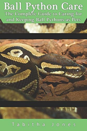 Ball Python Care The Complete Guide to Caring for and Keeping Ball Pythons As Pets