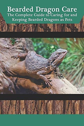 Bearded Dragon Care The Complete Guide to Caring for and Keeping Bearded Dragons As Pets