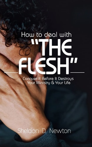 How To Deal With "The Flesh" Conquer It Before It Destroys Your Ministry And Your Life