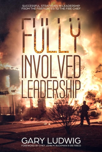 Fully Involved Leadership Successful Strategies in Leadership from the Firefighter to the Fire Chief