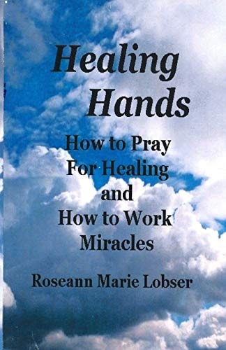 Healing Hands How to Pray for Healing and How to Work Miracles
