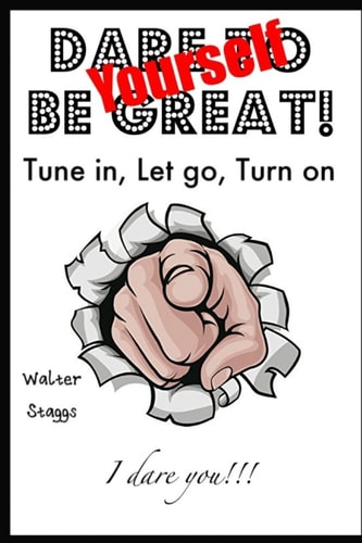 Dare Yourself To Be Great! Tune-In, Let Go, Turn On!