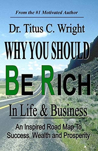 Why You Should Be Rich in Life and Business: An Inspired Road Map to Success, Wealth and Prosperity