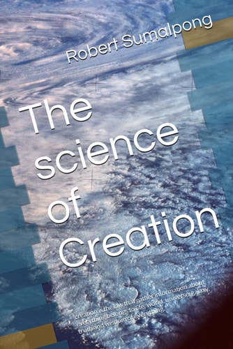 The Science of Creation Creation is the Law that Gather Information about Everything Belongs to Life, World, Universe, Galaxy, Truth and Wisdom of Everything.