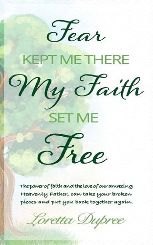Fear Kept Me There My Faith Set Me Free The Power of Faith and the Love of Our Amazing Heavenly Father, Can Take Your Broken Pieces and Put You Back Together Again.