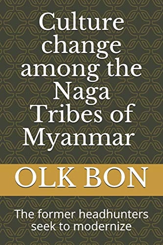 Culture Change Among the Naga Tribes of Myanmar The Former Headhunters Seek to Modernize