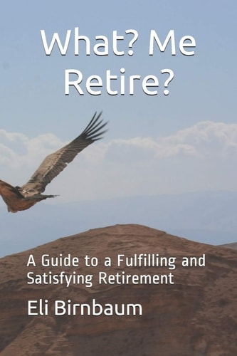 What- Me Retire? A Guide to a Fulfilling and Satisfying Retirement