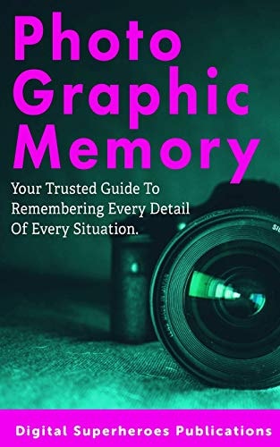 Photographic Memory Improve Your Memory and Learn to Recall Information Quicker