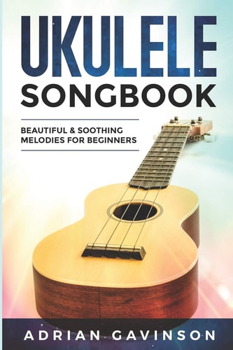 Ukulele Songbook Beautiful & Soothing Melodies for Beginners