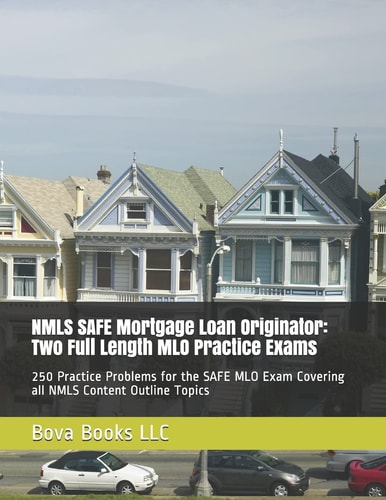 NMLS SAFE Mortgage Loan Originator: Two Full Length MLO Practice Exams 250 Practice Problems for the SAFE MLO Exam Covering All NMLS Content Outline Topics