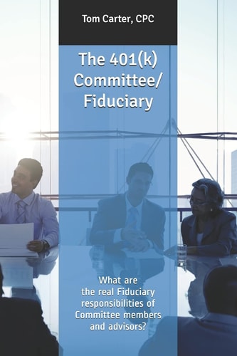 The 401(k) Committee/Fiduciary What Are the Real Fiduciary Responsibilities of Committee Members and Advisors?