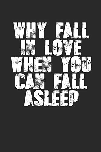 Why Fall In Love When You Can Fall Asleep? Sarcastic Sleeping Meme Quote (6x9") For Single's Day Or Anniversaries Too! Write Love Notes? If You're Not Sleeping of Course...