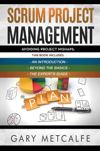 Scrum Project Management 3 Books in 1: Avoiding Project Mishaps: An Introduction+Beyond the Basics+The Expert's Guide