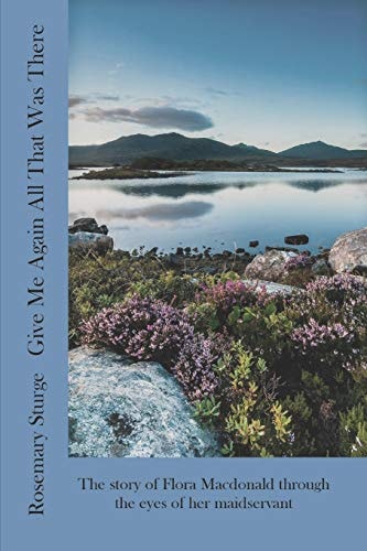 Give Me Again All That Was There The Story of Flora Macdonald Through the Eyes of Her Maidservant