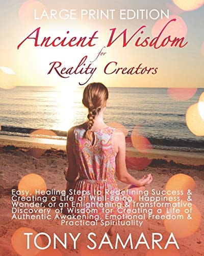 Ancient Wisdom for Reality Creators Easy & Practical Healing Steps to Create a Life of Authentic Awakening, Emotional Freedom, Well-Being, Happiness, & Wonder.