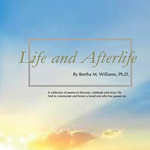 Life And Afterlife A Collection of Poetry and Images to Discover, Celebrate and Enjoy Life and to Commemorate and Honor a Loved who Has Passed On.