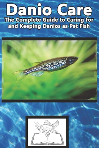 Danio Care The Complete Guide to Caring for and Keeping Danio As Pet Fish