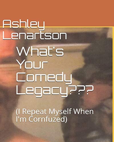 What's Your Comedy Legacy (i Repeat Myself When I'm Cornfuzed)