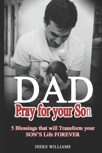 Dad, Pray for Your Son 5 Blessings That Will Transform Your Son's Life Forever!!