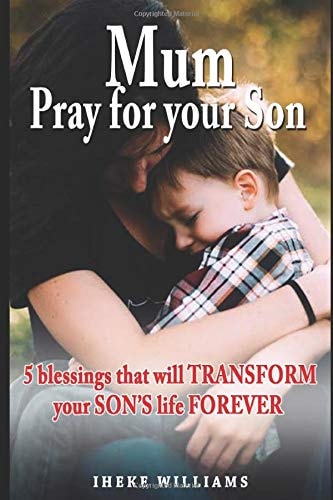 Mum, Pray for Your Son 5 Blessings That Will Transform Your Son's Life Forever!