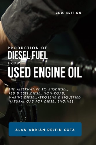 Production of Diesel Fuel from Used Engine Oil 2nd Edition The Alternative to Biodiesel, Red Diesel, Diesel Non-Road, Marine Diesel, Kerosene & Liquefied Natural Gas for Diesel Engines.