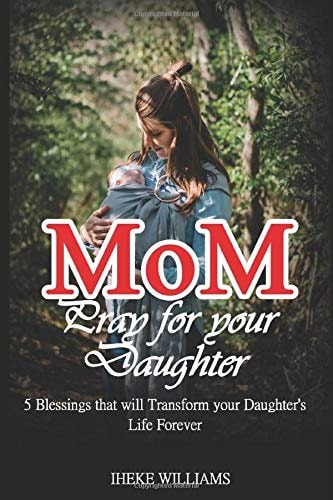 Mom, Pray for Your Daughter 5 Blessings That Will Transform Your Daughter's Life Forever!!!!