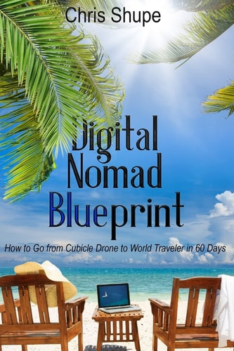 Digital Nomad Blueprint How to Go From Cubicle Drone to World Traveler in 60 Days