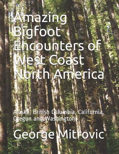 Amazing Bigfoot Encounters of West Coast North America Alaska, British Columbia, California, Oregon and Washington
