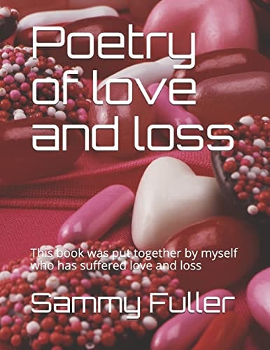 Poetry of Love and Loss This Book Was Put Together by Myself Who Has Suffered Love and Loss