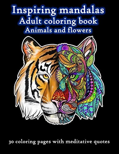 Inspiring Mandalas Animals and Flowers Adult Coloring Book 30 Unique Top-Quality Drawings of Animals and Flowers Accompanied with Meditative Quotes