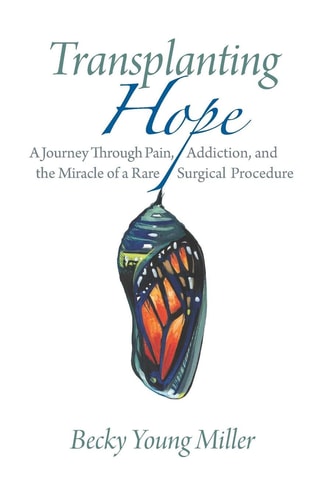 Transplanting Hope A Journey Through Pain, Addiction, and the Miracle of a Rare Surgical Procedure