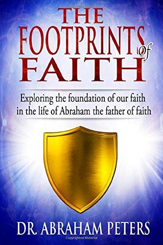 The Footprints of Faith Exploring the Foundation of Our Faith in the Life of Abraham the Father of Faith