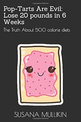 Pop-Tarts Are Evil Lose 20 Pounds in 6 Weeks: the Truth about 500 Calorie Diets