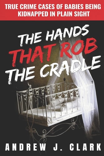 The Hands That Rob the Cradle True Crime Cases of Babies Being Kidnapped in Plain Sight