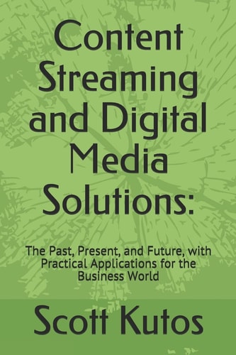 Content Streaming and Digital Media Solutions The Past, Present, and Future, with Practical Applications for the Business World