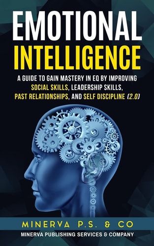 Emotional Intelligence A Guide to Gain Mastery in Eq by Improving Social Skills, Leadership Skills, Past Relationships, and Self Discipline (2.0)