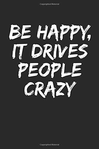 Be Happy, It Drives People Crazy