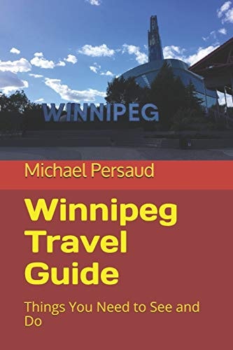 Winnipeg Travel Guide Things You Need to See and Do