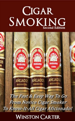 Cigar Smoking The Fast and Easy Way to Go from Novice Cigar Smoker to Know-It-All Cigar Aficionado! UPDATED SECOND EDITION