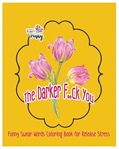 The Darker F. . Ck You Funny Swear Words Coloring Book for Release Stress